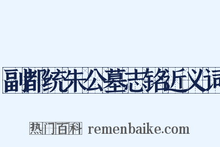副都统朱公墓志铭近义词是什么意思的图片